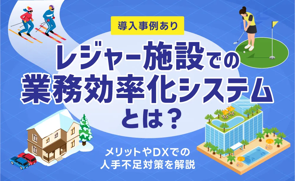 レジャー施設での業務効率化システムとは?メリットやDXでの人手不足対策を解説