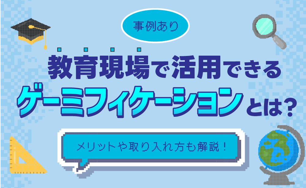 教育現場で活用できるゲーミフィケーションとは？メリットや事例を解説