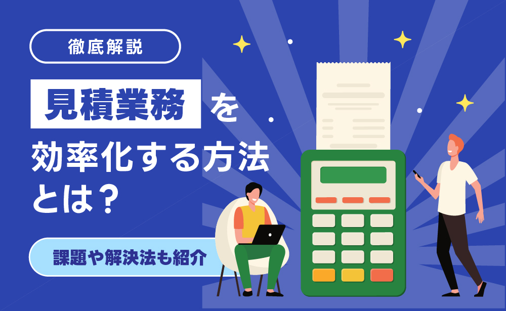 見積業務を効率化する方法とは？課題や解決できるツールなどを紹介