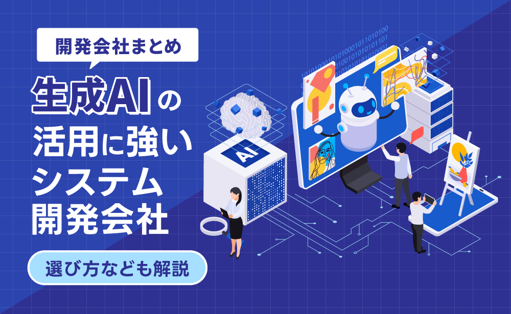 生成AIの活用に強いシステム開発会社15選！選び方なども解説