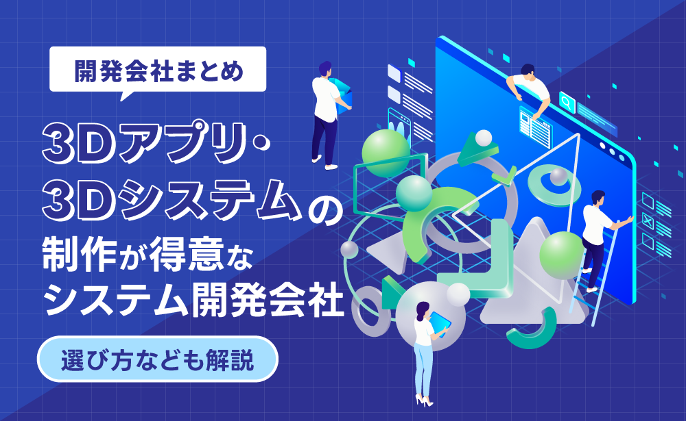 3Dアプリ・3Dシステムの制作が得意な開発会社12選！選び方も解説