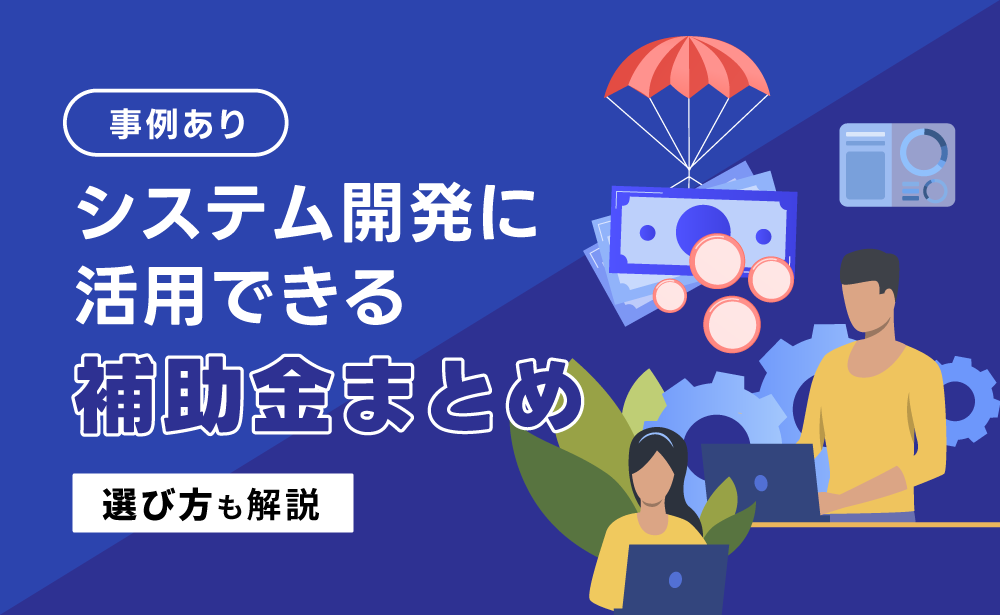 システム開発に活用できる補助金4選！採択事例や選び方なども解説