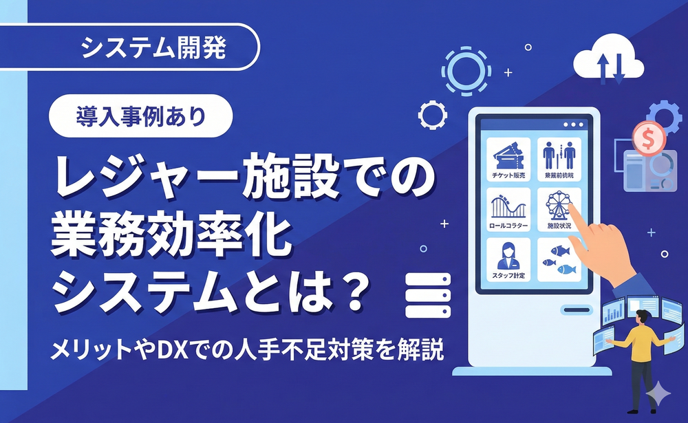 レジャー施設での業務効率化システムとは？メリットやDXでの人手不足対策を解説